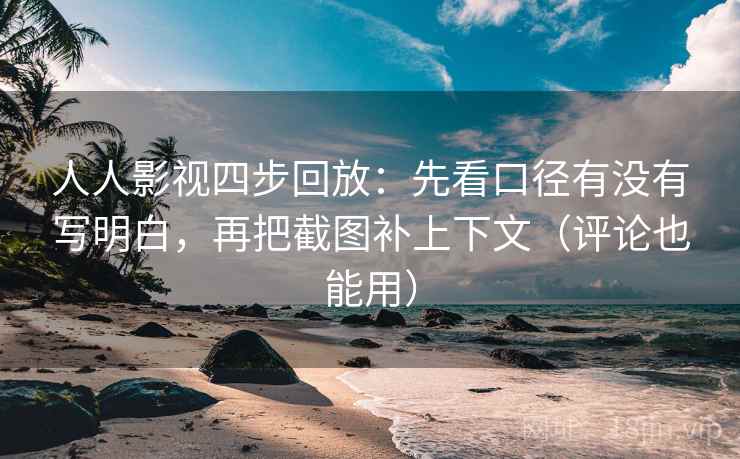 人人影视四步回放：先看口径有没有写明白，再把截图补上下文（评论也能用）