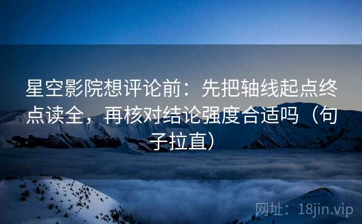 星空影院想评论前：先把轴线起点终点读全，再核对结论强度合适吗（句子拉直）