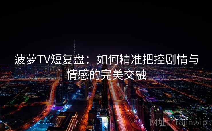 菠萝TV短复盘：如何精准把控剧情与情感的完美交融