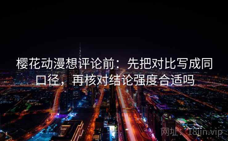 樱花动漫想评论前：先把对比写成同口径，再核对结论强度合适吗