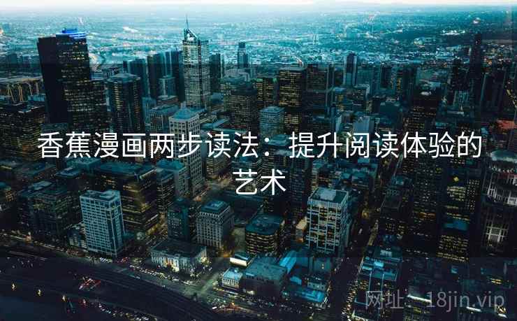 香蕉漫画两步读法：提升阅读体验的艺术