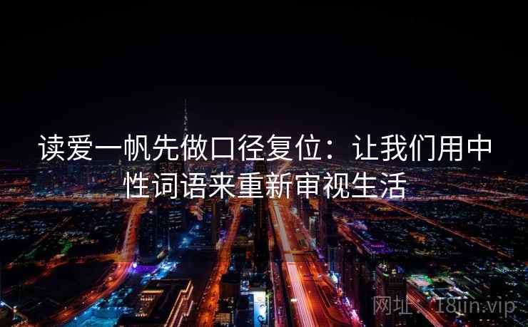 读爱一帆先做口径复位：让我们用中性词语来重新审视生活