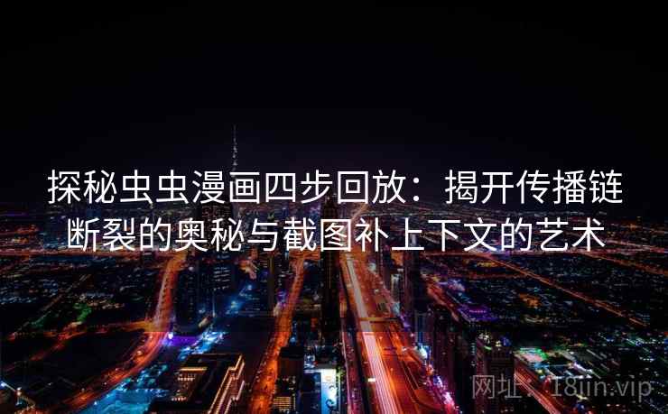探秘虫虫漫画四步回放：揭开传播链断裂的奥秘与截图补上下文的艺术