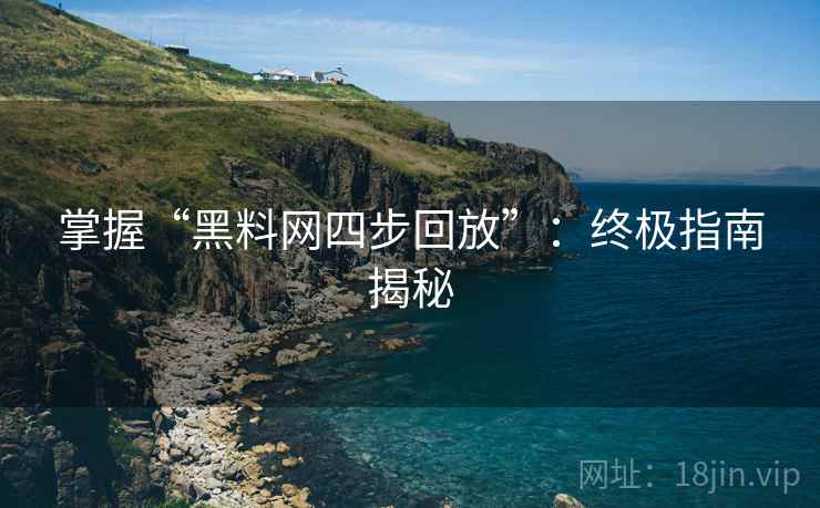 掌握“黑料网四步回放”:终极指南揭秘 掌握“黑料网四步回放”:终极指南揭秘