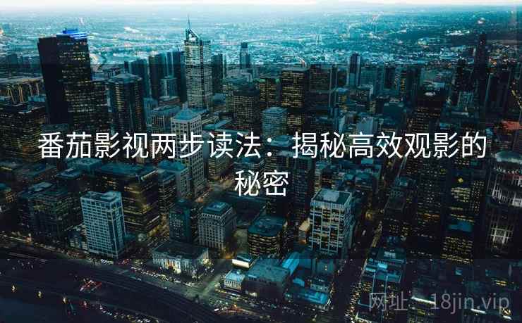 番茄影视两步读法:揭秘高效观影的秘密 番茄影视两步读法:揭秘高效观影的秘密