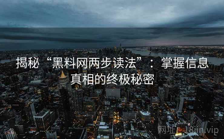 揭秘“黑料网两步读法”：掌握信息真相的终极秘密