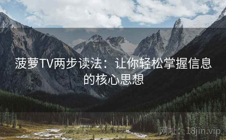 菠萝TV两步读法:让你轻松掌握信息的核心思想 菠萝TV两步读法:让你轻松掌握信息的核心思想
