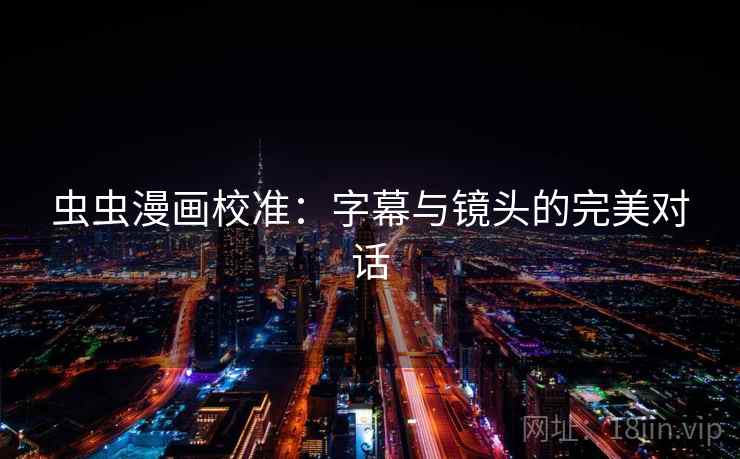 虫虫漫画校准：字幕与镜头的完美对话