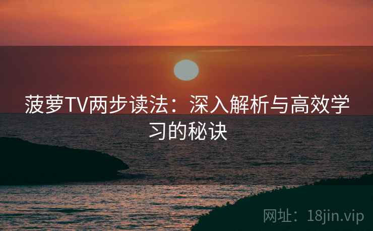菠萝TV两步读法：深入解析与高效学习的秘诀