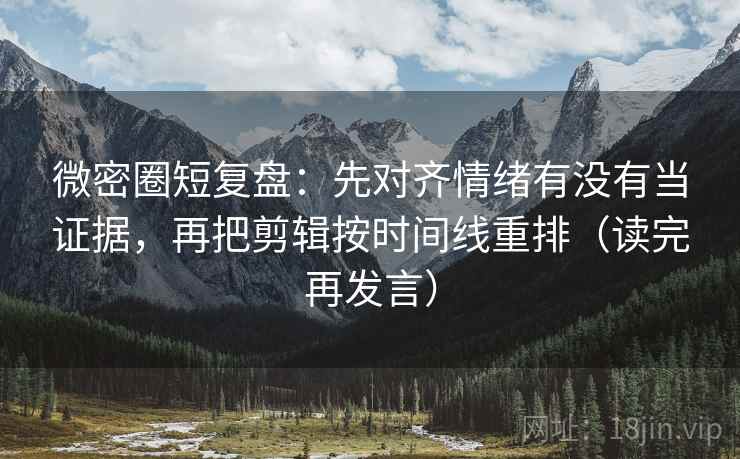 微密圈短复盘:先对齐情绪有没有当证据,再把剪辑按时间线重排(读完再发言) 微密圈短复盘:先对齐情绪有没有当证据,再把剪辑按时间线重排(读完再发言)