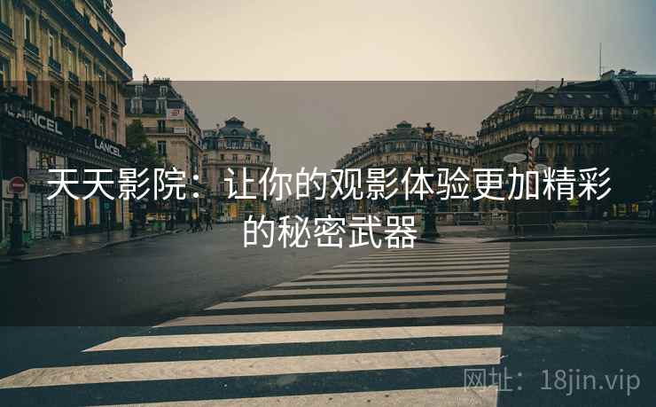 天天影院:让你的观影体验更加精彩的秘密武器 天天影院:让你的观影体验更加精彩的秘密武器