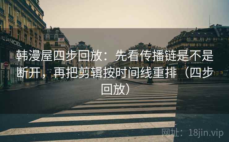 韩漫屋四步回放：先看传播链是不是断开，再把剪辑按时间线重排（四步回放）