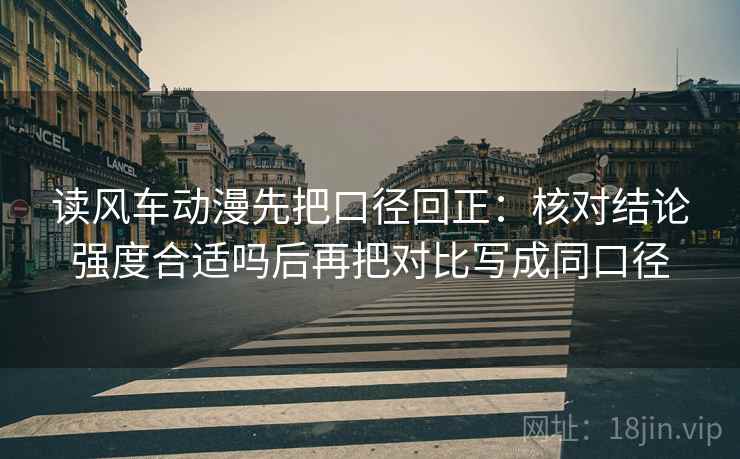 读风车动漫先把口径回正：核对结论强度合适吗后再把对比写成同口径
