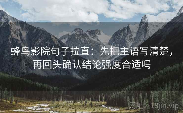 蜂鸟影院句子拉直：先把主语写清楚，再回头确认结论强度合适吗