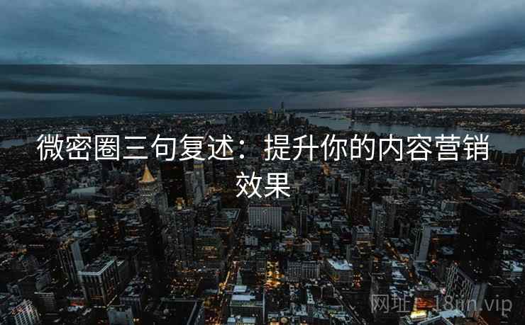 微密圈三句复述:提升你的内容营销效果 微密圈三句复述:提升你的内容营销效果