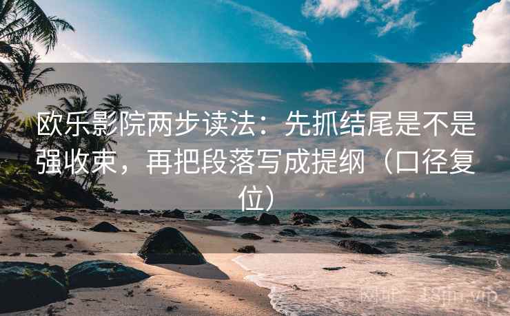 欧乐影院两步读法:先抓结尾是不是强收束,再把段落写成提纲(口径复位) 欧乐影院两步读法:先抓结尾是不是强收束,再把段落写成提纲(口径复位)