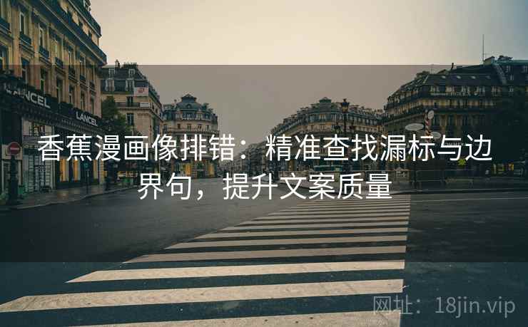 香蕉漫画像排错：精准查找漏标与边界句，提升文案质量