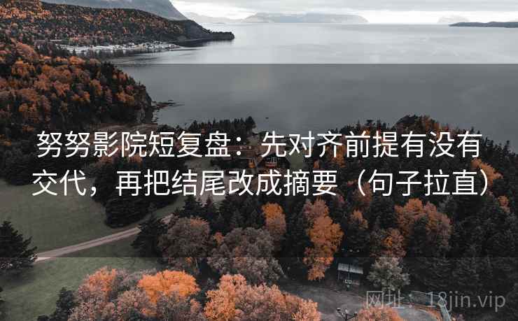 努努影院短复盘:先对齐前提有没有交代,再把结尾改成摘要(句子拉直) 努努影院短复盘:先对齐前提有没有交代,再把结尾改成摘要(句子拉直)