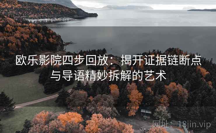 欧乐影院四步回放：揭开证据链断点与导语精妙拆解的艺术
