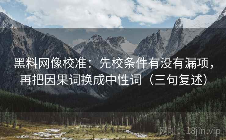 黑料网像校准:先校条件有没有漏项,再把因果词换成中性词(三句复述) 黑料网像校准:先校条件有没有漏项,再把因果词换成中性词(三句复述)