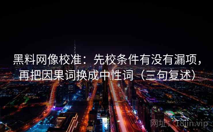 黑料网像校准:先校条件有没有漏项,再把因果词换成中性词(三句复述) 黑料网像校准:先校条件有没有漏项,再把因果词换成中性词(三句复述)