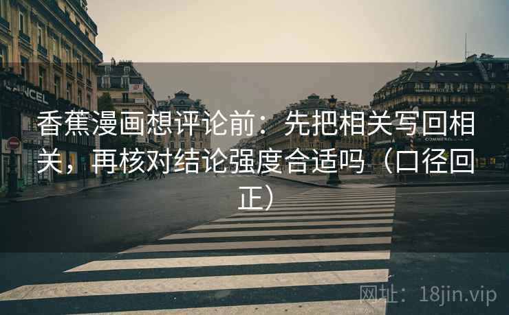 香蕉漫画想评论前:先把相关写回相关,再核对结论强度合适吗(口径回正) 香蕉漫画想评论前:先把相关写回相关,再核对结论强度合适吗(口径回正)