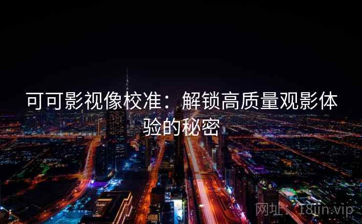 可可影视像校准:解锁高质量观影体验的秘密 可可影视像校准:解锁高质量观影体验的秘密