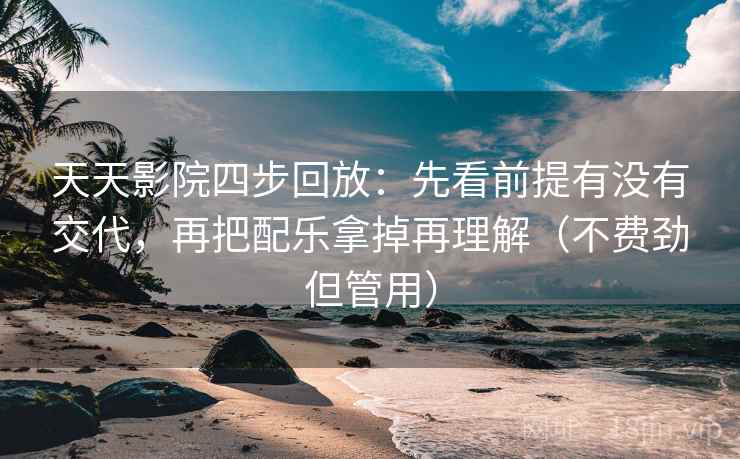 天天影院四步回放:先看前提有没有交代,再把配乐拿掉再理解(不费劲但管用) 天天影院四步回放:先看前提有没有交代,再把配乐拿掉再理解(不费劲但管用)