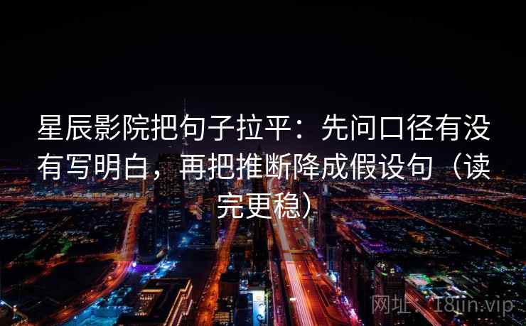 星辰影院把句子拉平:先问口径有没有写明白,再把推断降成假设句(读完更稳) 星辰影院把句子拉平:先问口径有没有写明白,再把推断降成假设句(读完更稳)