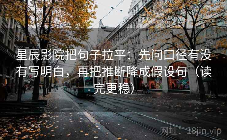 星辰影院把句子拉平:先问口径有没有写明白,再把推断降成假设句(读完更稳) 星辰影院把句子拉平:先问口径有没有写明白,再把推断降成假设句(读完更稳)