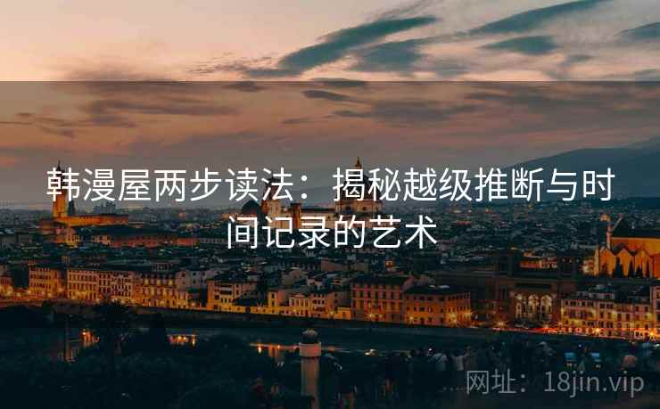 韩漫屋两步读法:揭秘越级推断与时间记录的艺术 韩漫屋两步读法:揭秘越级推断与时间记录的艺术