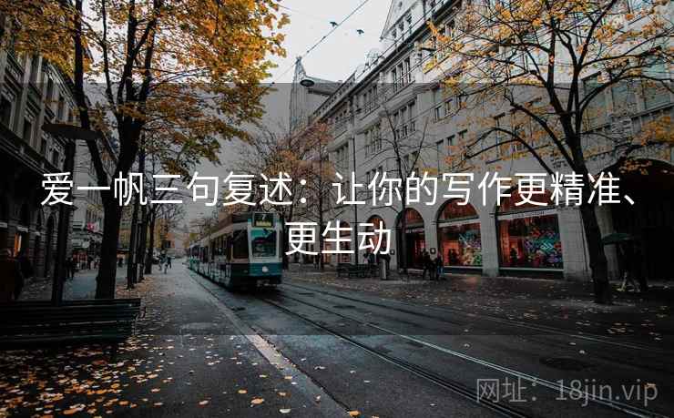 爱一帆三句复述:让你的写作更精准、更生动 爱一帆三句复述:让你的写作更精准、更生动