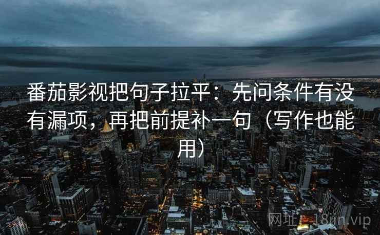 番茄影视把句子拉平:先问条件有没有漏项,再把前提补一句(写作也能用) 番茄影视把句子拉平:先问条件有没有漏项,再把前提补一句(写作也能用)