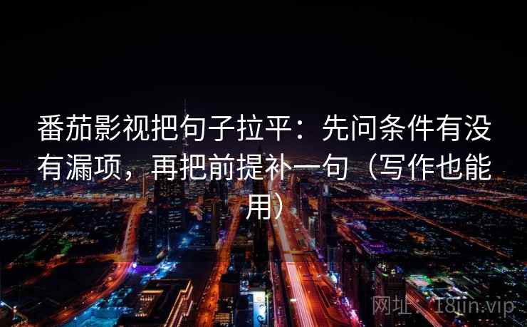 番茄影视把句子拉平:先问条件有没有漏项,再把前提补一句(写作也能用) 番茄影视把句子拉平:先问条件有没有漏项,再把前提补一句(写作也能用)
