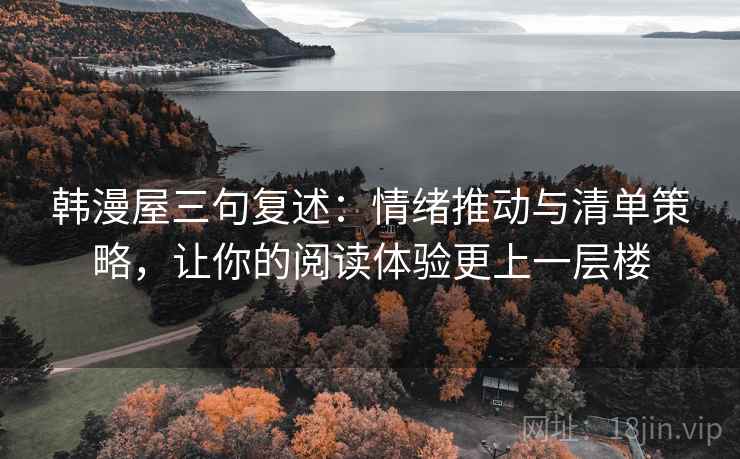 韩漫屋三句复述:情绪推动与清单策略,让你的阅读体验更上一层楼 韩漫屋三句复述:情绪推动与清单策略,让你的阅读体验更上一层楼
