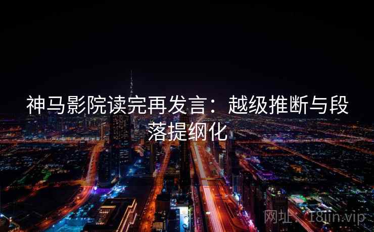 神马影院读完再发言:越级推断与段落提纲化 神马影院读完再发言:越级推断与段落提纲化