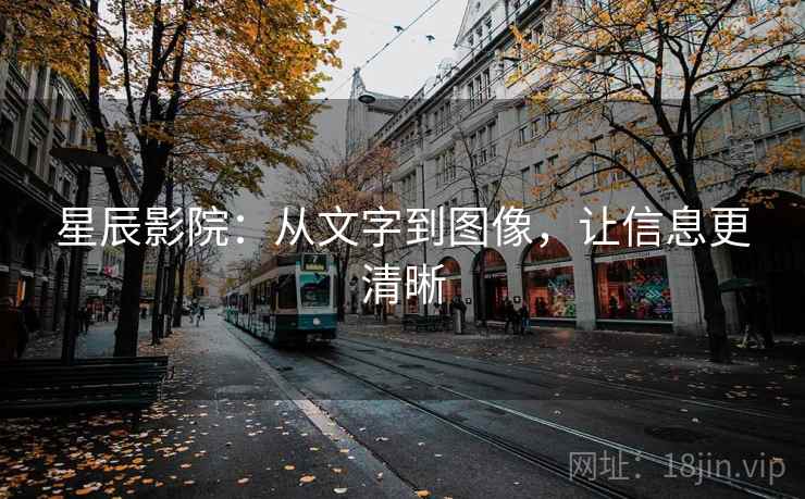 星辰影院:从文字到图像,让信息更清晰 星辰影院:从文字到图像,让信息更清晰