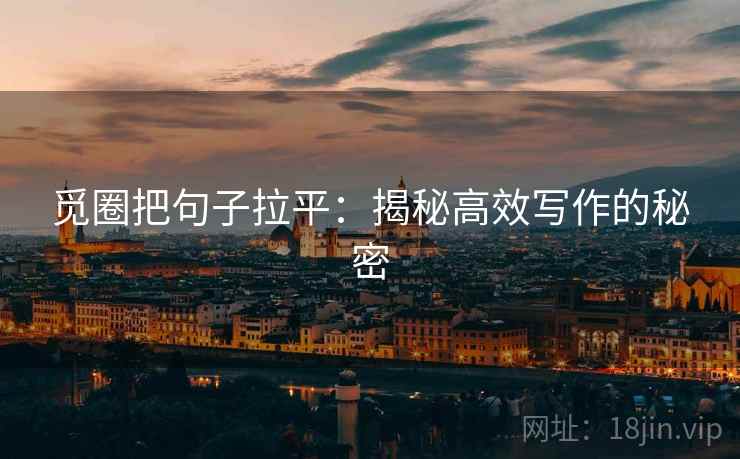 觅圈把句子拉平:揭秘高效写作的秘密 觅圈把句子拉平:揭秘高效写作的秘密