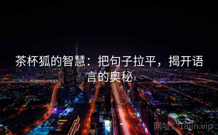 茶杯狐的智慧:把句子拉平,揭开语言的奥秘 茶杯狐的智慧:把句子拉平,揭开语言的奥秘