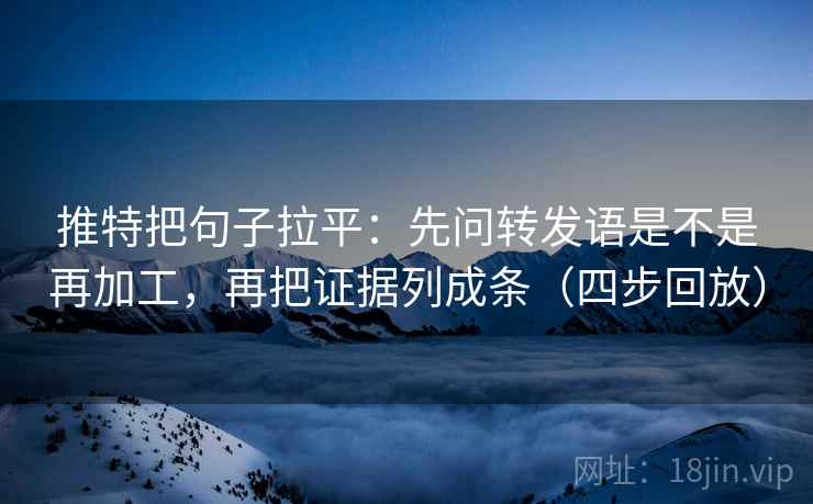 推特把句子拉平:先问转发语是不是再加工,再把证据列成条(四步回放) 推特把句子拉平:先问转发语是不是再加工,再把证据列成条(四步回放)