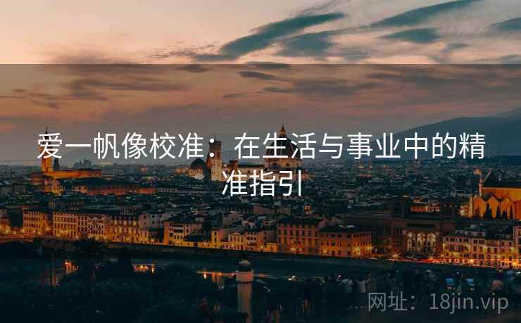 爱一帆像校准:在生活与事业中的精准指引 爱一帆像校准:在生活与事业中的精准指引