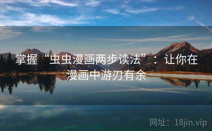 掌握“虫虫漫画两步读法”：让你在漫画中游刃有余