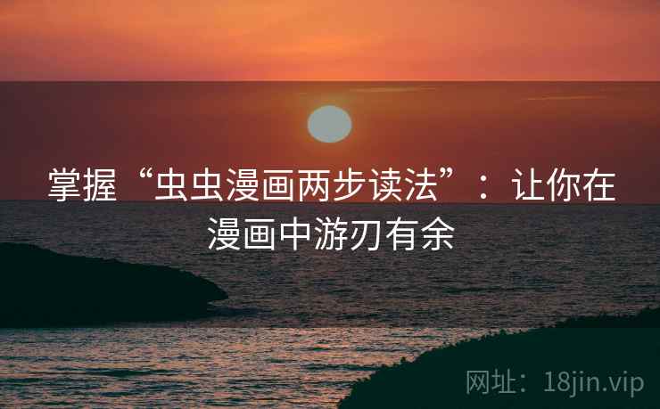 掌握“虫虫漫画两步读法”：让你在漫画中游刃有余