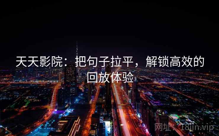 天天影院：把句子拉平，解锁高效的回放体验