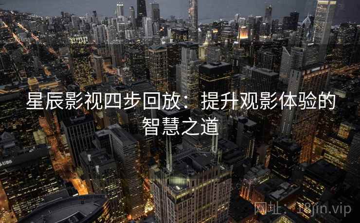 星辰影视四步回放：提升观影体验的智慧之道
