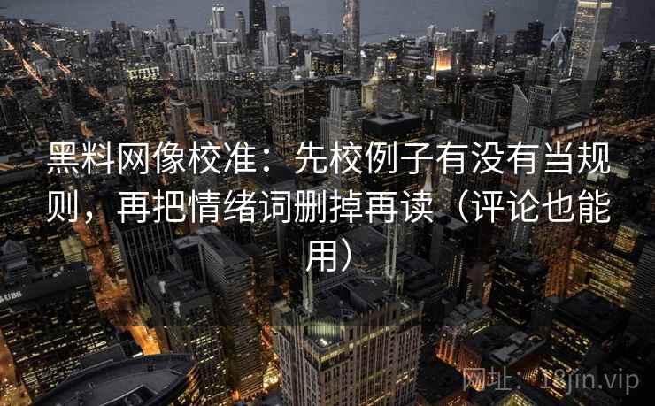 黑料网像校准：先校例子有没有当规则，再把情绪词删掉再读（评论也能用）