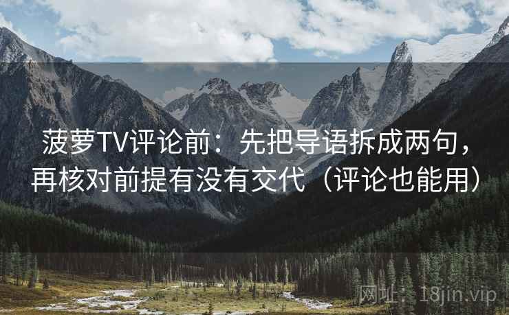 菠萝TV评论前：先把导语拆成两句，再核对前提有没有交代（评论也能用）