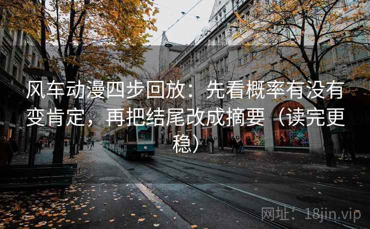 风车动漫四步回放：先看概率有没有变肯定，再把结尾改成摘要（读完更稳）