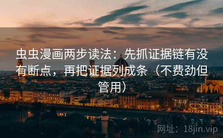 虫虫漫画两步读法：先抓证据链有没有断点，再把证据列成条（不费劲但管用）