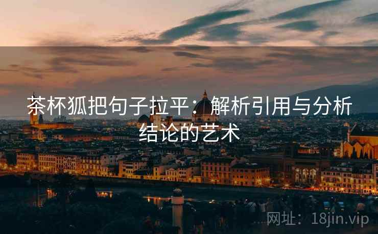 茶杯狐把句子拉平：解析引用与分析结论的艺术